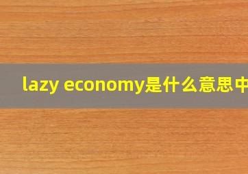 lazy economy是什么意思中文